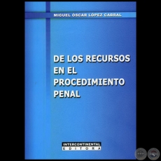 DE LOS RECURSOS EN EL PROCEDIMIENTO PENAL - Autor: MIGUEL OSCAR LÓPEZ CABRAL - Año 2011